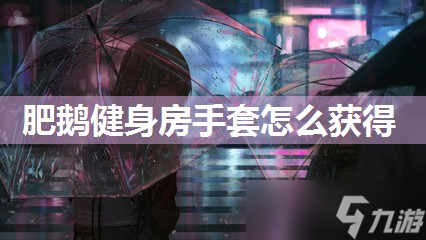 pg麻将胡了试玩平台 肥鹅健身房手套怎么获取