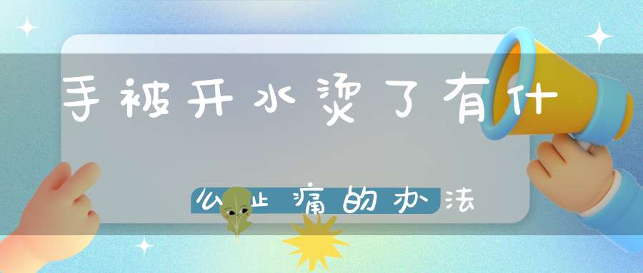 手被开水烫了牙膏止痛方法_蜂蜜治疗烫伤疼痛_生活小技巧手冻伤发氧